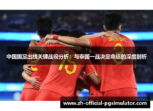 中国国足出线关键战役分析：与泰国一战决定命运的深度剖析