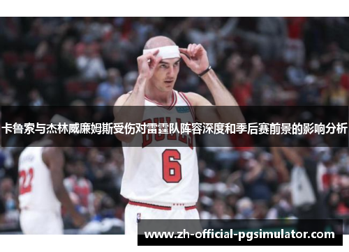 卡鲁索与杰林威廉姆斯受伤对雷霆队阵容深度和季后赛前景的影响分析