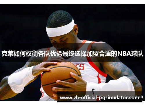 克莱如何权衡各队优劣最终选择加盟合适的NBA球队