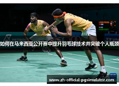 如何在马来西亚公开赛中提升羽毛球技术并突破个人瓶颈