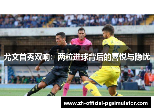 尤文首秀双响：两粒进球背后的喜悦与隐忧