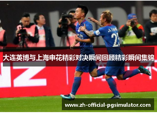 大连英博与上海申花精彩对决瞬间回顾精彩瞬间集锦