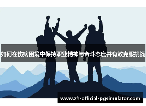 如何在伤病困境中保持职业精神与奋斗态度并有效克服挑战