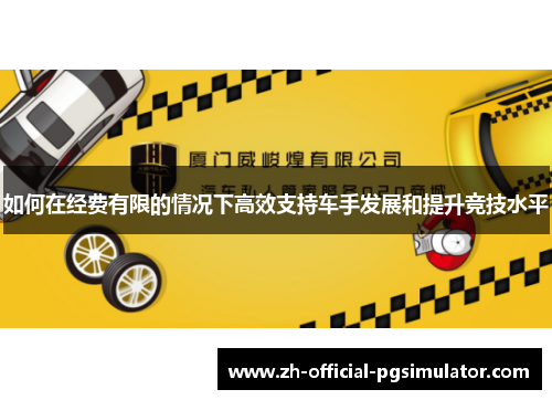 如何在经费有限的情况下高效支持车手发展和提升竞技水平