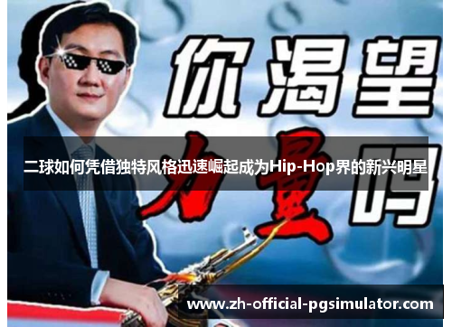 二球如何凭借独特风格迅速崛起成为Hip-Hop界的新兴明星