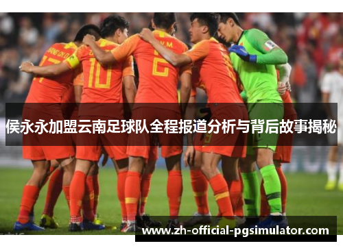 侯永永加盟云南足球队全程报道分析与背后故事揭秘