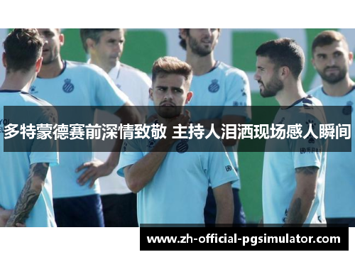 多特蒙德赛前深情致敬 主持人泪洒现场感人瞬间