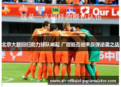 北京大腿回归助力球队崛起 广厦能否迎来反弹逆袭之战