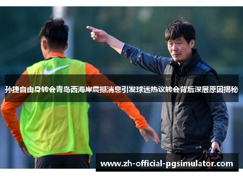 孙捷自由身转会青岛西海岸震撼消息引发球迷热议转会背后深层原因揭秘