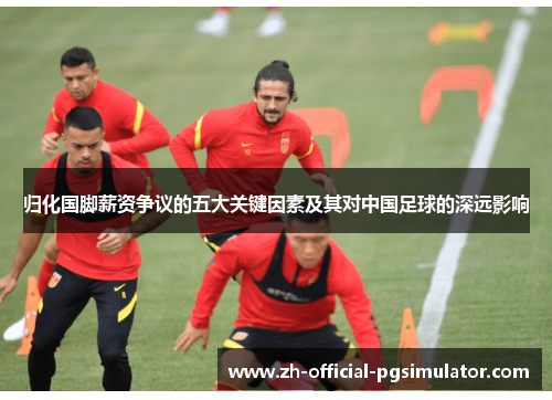 归化国脚薪资争议的五大关键因素及其对中国足球的深远影响