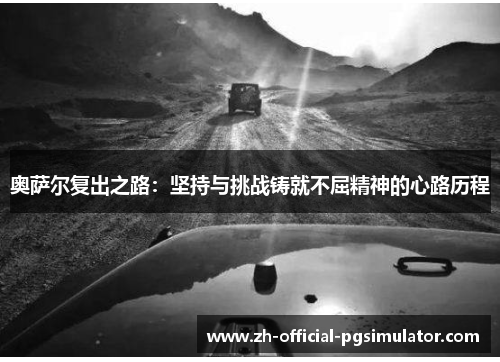 奥萨尔复出之路：坚持与挑战铸就不屈精神的心路历程