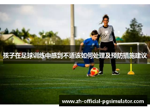 孩子在足球训练中感到不适该如何处理及预防措施建议