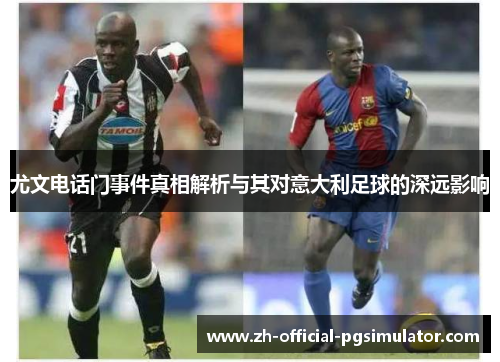 尤文电话门事件真相解析与其对意大利足球的深远影响