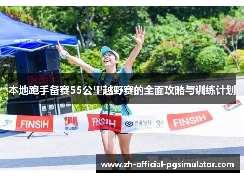 本地跑手备赛55公里越野赛的全面攻略与训练计划