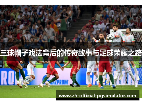 三球帽子戏法背后的传奇故事与足球荣耀之路