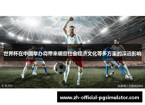 世界杯在中国举办将带来哪些社会经济文化等多方面的深远影响