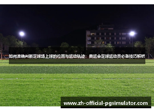 如何准确判断足球场上球的位置与运动轨迹：奥运会足球运动员必备技巧解析