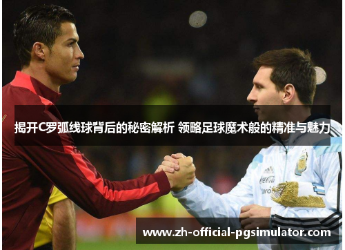 揭开C罗弧线球背后的秘密解析 领略足球魔术般的精准与魅力