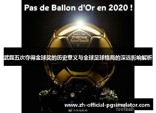 武磊五次夺得金球奖的历史意义与全球足球格局的深远影响解析