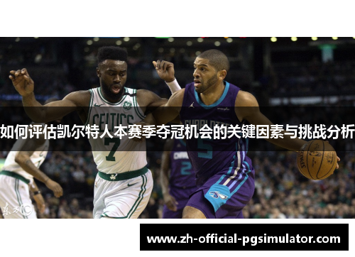 如何评估凯尔特人本赛季夺冠机会的关键因素与挑战分析