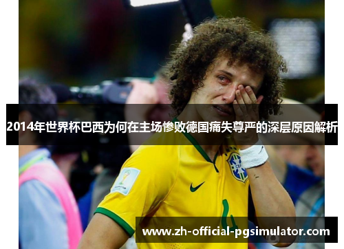 2014年世界杯巴西为何在主场惨败德国痛失尊严的深层原因解析
