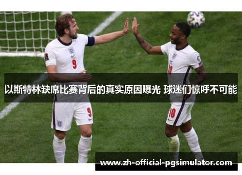 以斯特林缺席比赛背后的真实原因曝光 球迷们惊呼不可能