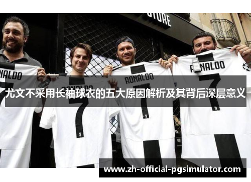 尤文不采用长袖球衣的五大原因解析及其背后深层意义
