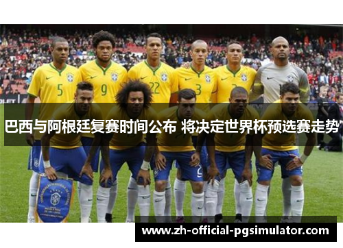 巴西与阿根廷复赛时间公布 将决定世界杯预选赛走势