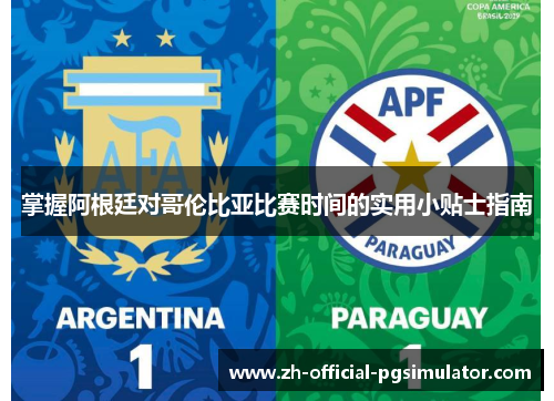 掌握阿根廷对哥伦比亚比赛时间的实用小贴士指南