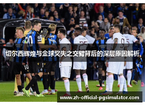 切尔西辉煌与金球奖失之交臂背后的深层原因解析