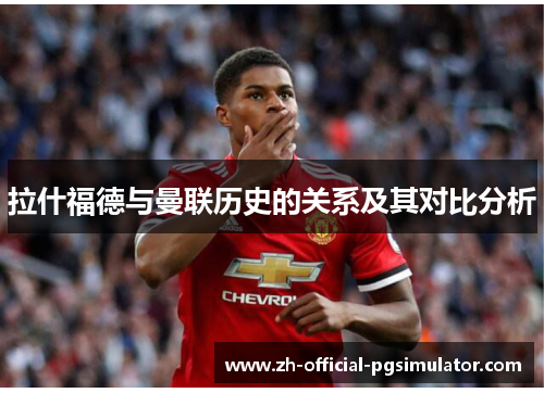 拉什福德与曼联历史的关系及其对比分析