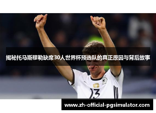 揭秘托马斯穆勒缺席30人世界杯预选队的真正原因与背后故事