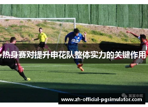 热身赛对提升申花队整体实力的关键作用