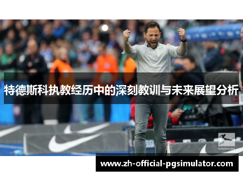 特德斯科执教经历中的深刻教训与未来展望分析