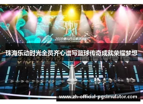 珠海乐动时光全员齐心谱写篮球传奇成就荣耀梦想