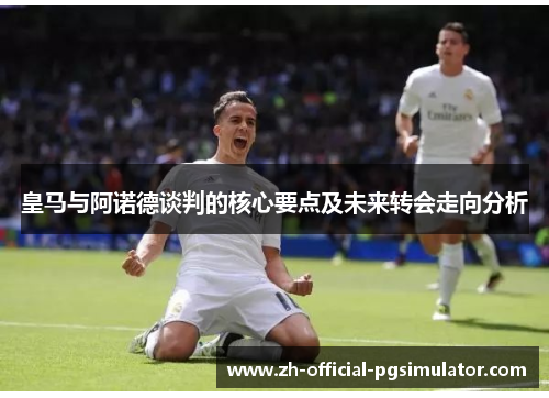 皇马与阿诺德谈判的核心要点及未来转会走向分析