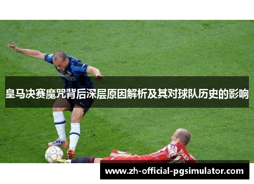 皇马决赛魔咒背后深层原因解析及其对球队历史的影响