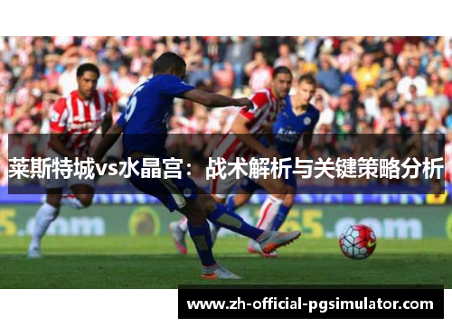 莱斯特城vs水晶宫：战术解析与关键策略分析