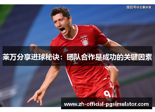 莱万分享进球秘诀：团队合作是成功的关键因素