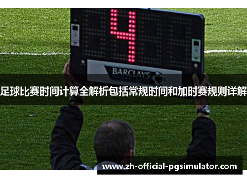 足球比赛时间计算全解析包括常规时间和加时赛规则详解