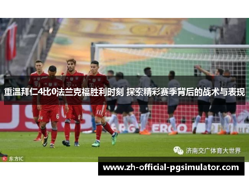 重温拜仁4比0法兰克福胜利时刻 探索精彩赛季背后的战术与表现