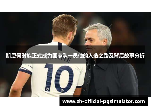 凯恩何时能正式成为国家队一员他的入选之路及背后故事分析