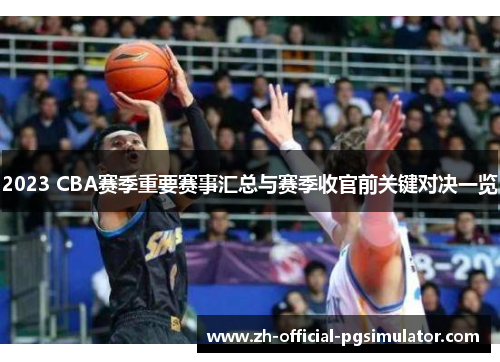 2023 CBA赛季重要赛事汇总与赛季收官前关键对决一览