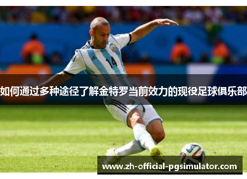 如何通过多种途径了解金特罗当前效力的现役足球俱乐部