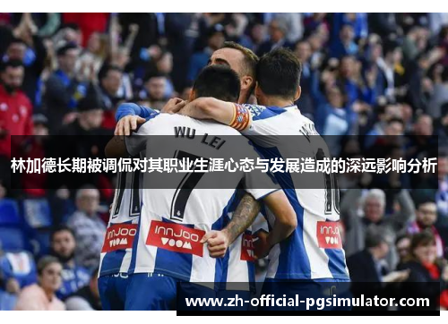 林加德长期被调侃对其职业生涯心态与发展造成的深远影响分析