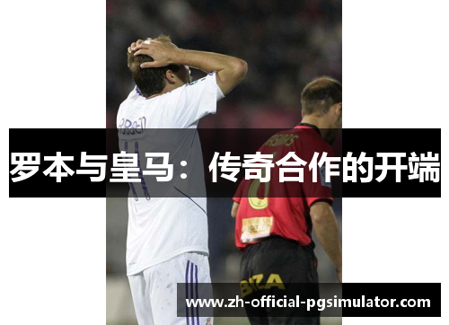 罗本与皇马：传奇合作的开端