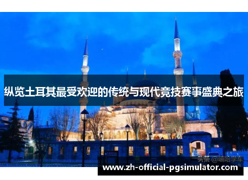 纵览土耳其最受欢迎的传统与现代竞技赛事盛典之旅