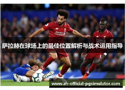 萨拉赫在球场上的最佳位置解析与战术运用指导