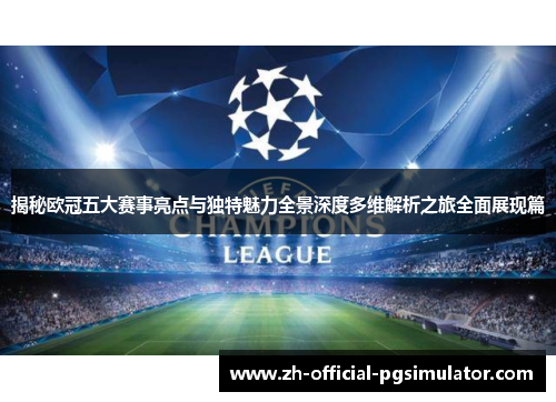 揭秘欧冠五大赛事亮点与独特魅力全景深度多维解析之旅全面展现篇