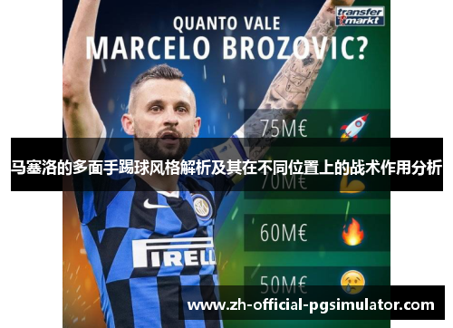 马塞洛的多面手踢球风格解析及其在不同位置上的战术作用分析